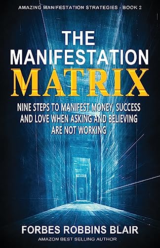 The Manifestation Matrix: Nine Steps to Manifest Money, Success & Love - When Asking and Believing Are Not Working (Amazing Manifestation Strategies to Attract the Life You Want, Band 2)
