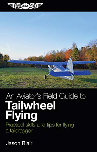An Aviator's Field Guide to Tailwheel Flying: Practical Skills and Tips for Flying a Taildragger