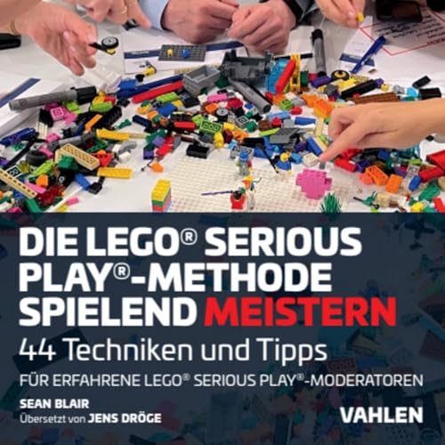 Die Lego® Serious Play®-Methode spielend meistern: 44 Techniken und Tipps für erfahrene Lego® Serious Play®-Fazilitatoren von Vahlen Franz GmbH