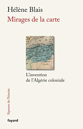 Mirages de la carte: L'invention de l'Algérie coloniale