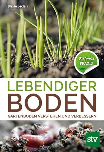 Lebendiger Boden: Gartenboden verstehen und verbessern, Bio-Garten PRAXIS von Stocker Leopold Verlag