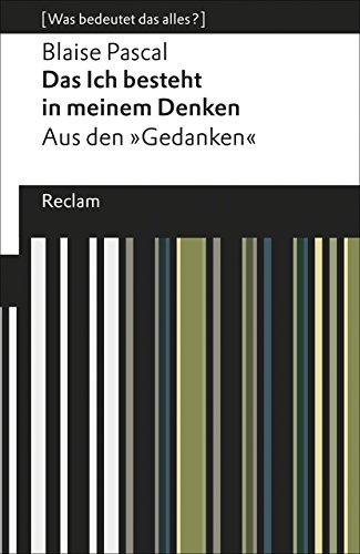 Das Ich besteht in meinem Denken. Aus den »Gedanken«. [Was bedeutet das alles?]: Pascal, Blaise – Erläuterungen; Denkanstöße; Analyse (Reclams Universal-Bibliothek)