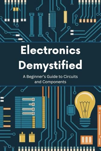 Electronics Demystified: A Beginner’s Guide to Circuits and Components von Independently published