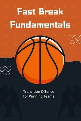 Fast Break Fundamentals: Transition Offense for Winning Teams von Independently published