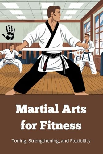 Martial Arts for Fitness: Toning, Strengthening, and Flexibility von Independently published
