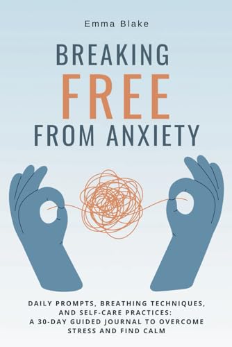 Breaking Free From Anxiety: Daily Prompts, Breathing Techniques, and Self-Care Practices: A 30-Day Guided Journal to Overcome Stress and Find Calm von Independently published