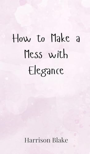 How to Make a Mess with Elegance How to Make a Mess with Elegance von Creative Arts Management OÜ