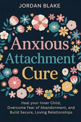 Anxious Attachment Cure: Heal Your Inner Child, Overcome Fear of Abandonment, and Build Secure, Loving Relationships Anxious Attachment Cure: Heal Your Inner Child, Overcome Fear of Abandonment, and Build Secure, Loving Relationships von Independently published