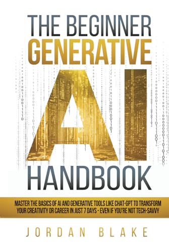 The Beginner Generative AI Handbook: Master The Basics Of AI And Generative Tools Like Chat-GPT To Transform Your Creativity Or Career In Just 7 Days - Even If You're Not Tech-Savvy The Beginner Generative AI Handbook: Master The Basics Of AI And Generative Tools Like Chat-GPT To Transform Your Creativity Or Career In Just 7 Days - Even If You're Not Tech-Savvy von Independently published