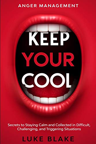 Anger Management: KEEP YOUR COOL - Secrets to Staying Calm and Collected in Difficult, Challenging, and Triggering Situations