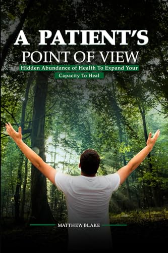 A Patient's Point of View: Hidden Abundance of Health to Expand Your Capacity to Heal von Matthew Blake