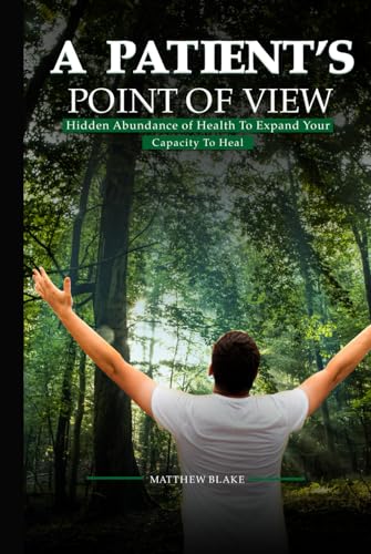 A Patient's Point of View: Hidden Abundance of Health to Expand Your Capacity to Heal von Independently published