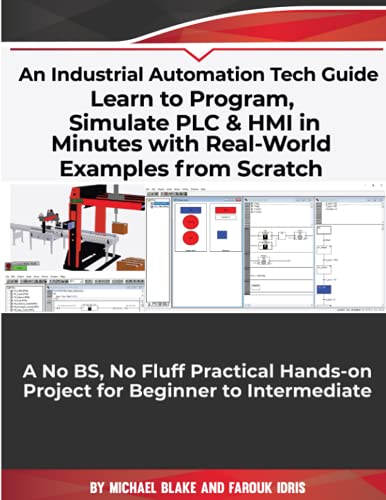 Learn to Program, Simulate PLC & HMI in Minutes with Real-World Examples from Scratch. A No BS, No Fluff Practical Hands-on Project for Beginner to Intermediate: An Industrial Automation Tech Guide