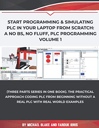 Start Programming & Simulating PLC in Your Laptop from Scratch: A No BS, No Fluff, PLC Programming Volume 1: The Practical Approach Coding PLC from ... Programmable Logic Controller (PLC), Band 3)