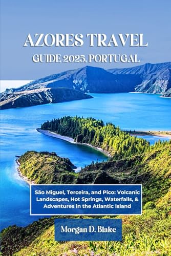 AZORES TRAVEL GUIDE 2025, PORTUGAL: São Miguel, Terceira, and Pico: Volcanic Landscapes, Hot Springs, Waterfalls, & Adventures in the Atlantic Island AZORES TRAVEL GUIDE 2025, PORTUGAL: São Miguel, Terceira, and Pico: Volcanic Landscapes, Hot Springs, Waterfalls, & Adventures in the Atlantic Island