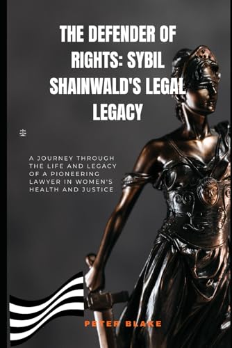 The Defender of Rights: Sybil Shainwald's Legal Legacy: A Journey Through the Life and Legacy of a Pioneering Lawyer in Women's Health and Justice von Independently published