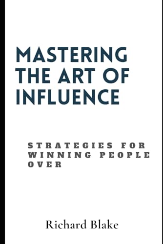 Mastering The Art Of Influence: Strategies For Winning People Over von Independently published