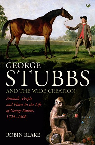 George Stubbs And The Wide Creation: Animals, People and Places in the Life of George Stubbs 1724-1806