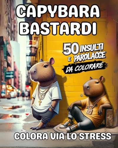 CAPYBARA BASTARDI: 50 INSULTI E PAROLACCE PER COLORARE VIA LO STRESS von Independently published