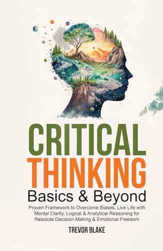 Critical Thinking Basics & Beyond: Proven Framework to Overcome Biases, Live Life with Mental Clarity, Logical & Analytical Reasoning for Resolute Decision-Making & Emotional Freedom von OptArray