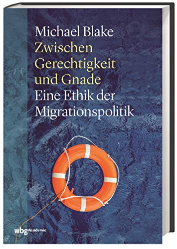 Zwischen Gerechtigkeit und Gnade: Eine Ethik der Migrationspolitik. Das Reizthema Migration aus philosophischer Sicht betrachtet von wbg academic