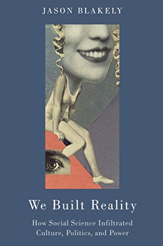 We Built Reality: How Social Science Infiltrated Culture, Politics, and Power: How Social Science Infiltrated Culture, Politics, and Power