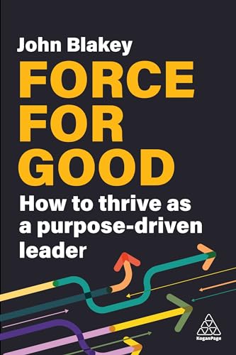 Force for Good: How to Thrive as a Purpose-Driven Leader von Kogan Page