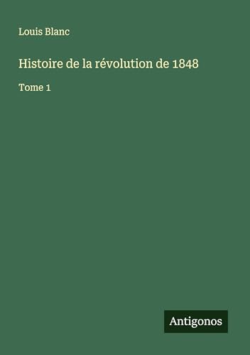 Histoire de la révolution de 1848: Tome 1 von Antigonos Verlag