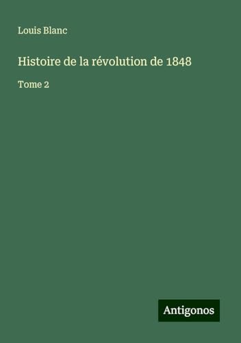 Histoire de la révolution de 1848: Tome 2 von Antigonos Verlag