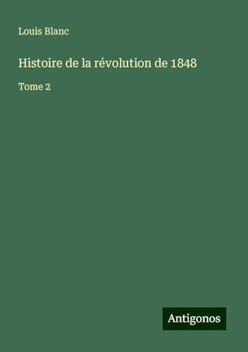 Histoire de la révolution de 1848: Tome 2 von Antigonos Verlag