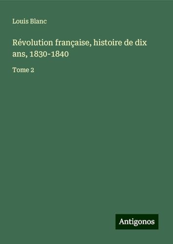 Révolution française, histoire de dix ans, 1830-1840: Tome 2 von Antigonos Verlag