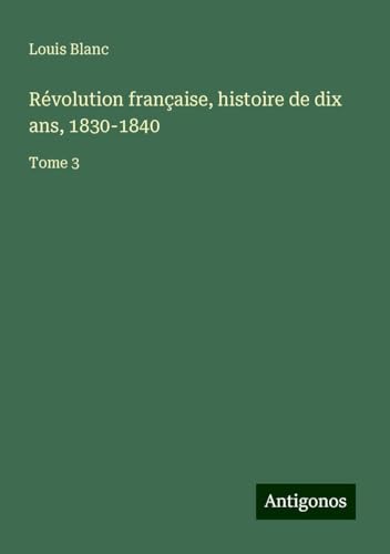 Révolution française, histoire de dix ans, 1830-1840: Tome 3 von Antigonos Verlag