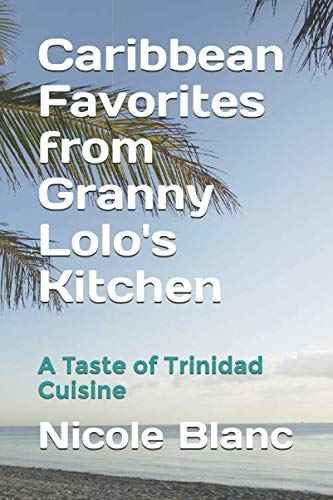 Caribbean Favorites from Granny Lolo's Kitchen: A Taste of Trinidad Cuisine (Caribbean Home Cooking, Band 1)