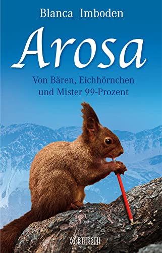 Arosa: Von Bären, Eichhörnchen und Mister 99-Prozent von Wrterseh Verlag