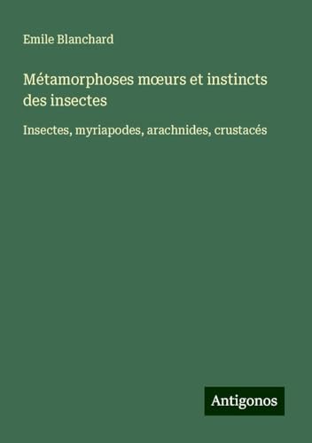 Métamorphoses m¿urs et instincts des insectes: Insectes, myriapodes, arachnides, crustacés von Antigonos Verlag