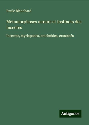 Métamorphoses m¿urs et instincts des insectes: Insectes, myriapodes, arachnides, crustacés von Antigonos Verlag