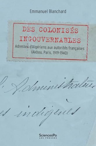 Des colonisés ingouvernables - Adresses d’Algériens aux auto: Adresses d’Algériens aux autorités françaises (Akbou, Paris, 1919-1940)