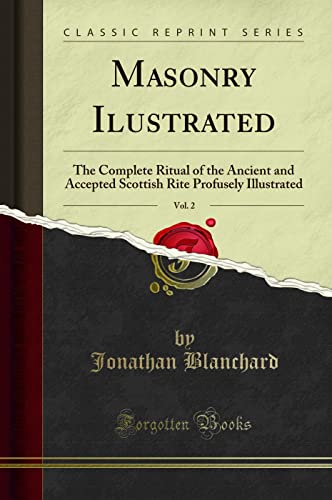 Masonry Ilustrated, Vol. 2 (Classic Reprint): The Complete Ritual of the Ancient and Accepted Scottish Rite Profusely Illustrated: The Complete Ritual ... Rite Profusely Illustrated (Classic Reprint) von Forgotten Books