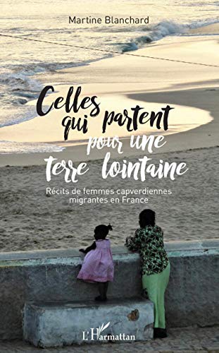 Celles qui partent pour une terre lointaine: Récits de femmes capverdiennes migrantes en France