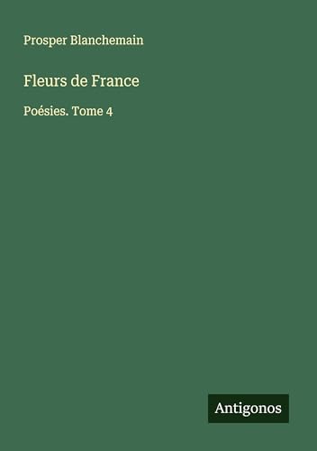 Fleurs de France: Poésies. Tome 4 Fleurs de France: Poésies. Tome 4 von Antigonos Verlag