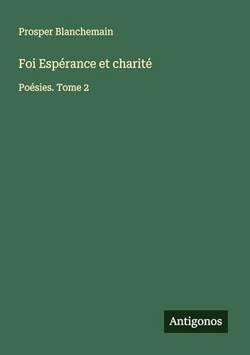 Foi Espérance et charité: Poésies. Tome 2 Foi Espérance et charité: Poésies. Tome 2 von Antigonos Verlag