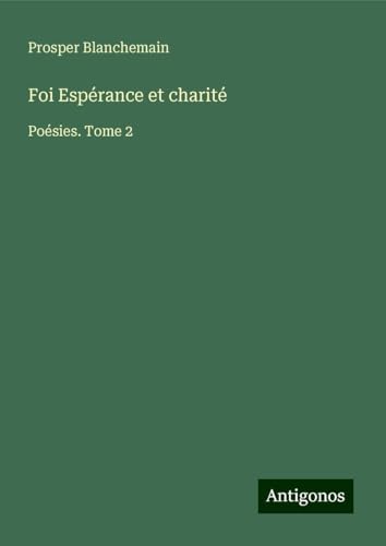 Foi Espérance et charité: Poésies. Tome 2 Foi Espérance et charité: Poésies. Tome 2 von Antigonos Verlag