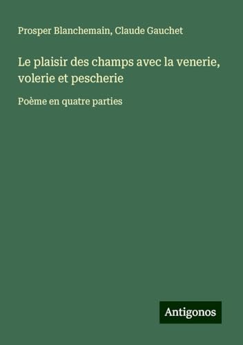 Le plaisir des champs avec la venerie, volerie et pescherie: Poème en quatre parties Le plaisir des champs avec la venerie, volerie et pescherie: Poème en quatre parties von Antigonos Verlag