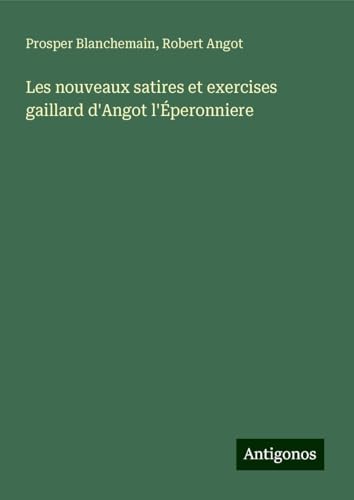 Les nouveaux satires et exercises gaillard d'Angot l'Éperonniere Les nouveaux satires et exercises gaillard d'Angot l'Éperonniere von Antigonos Verlag