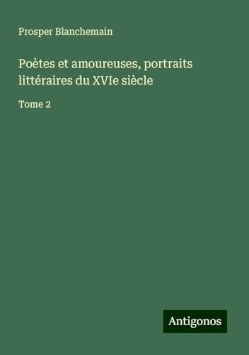 Poètes et amoureuses, portraits littéraires du XVIe siècle: Tome 2 Poètes et amoureuses, portraits littéraires du XVIe siècle: Tome 2 von Antigonos Verlag