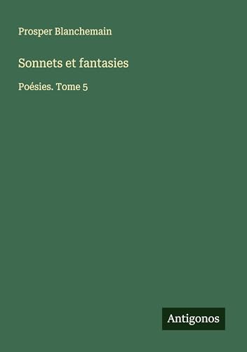 Sonnets et fantasies: Poésies. Tome 5 Sonnets et fantasies: Poésies. Tome 5 von Antigonos Verlag