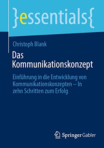 Das Kommunikationskonzept: Einführung in die Entwicklung von Kommunikationskonzepten – In zehn Schritten zum Erfolg (essentials)