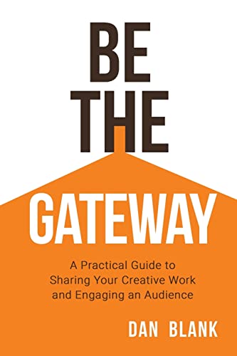 Be the Gateway: A Practical Guide to Sharing Your Creative Work and Engaging an Audience von Dan Blank