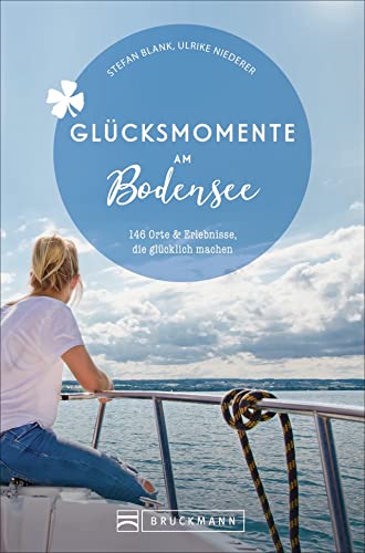 Bruckmann Reiseführer: Glücksmomente Bodensee. Orte & Erlebnisse, die glücklich machen.: 146 Orte und Erlebnisse, die glücklich machen: 130 Orte & Erlebnisse, die glücklich machen. Bruckmann Reiseführer: Glücksmomente Bodensee. Orte & Erlebnisse, die glücklich machen.: 146 Orte und Erlebnisse, die glücklich machen: 130 Orte & Erlebnisse, die glücklich machen.