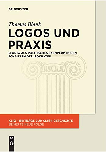 Logos und Praxis: Sparta als politisches Exemplum in den Schriften des Isokrates (KLIO / Beihefte. Neue Folge, 23, Band 23)